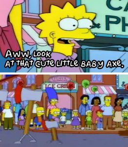 Simpsons scene: Lisa "Aww, look at that cute little baby axe."